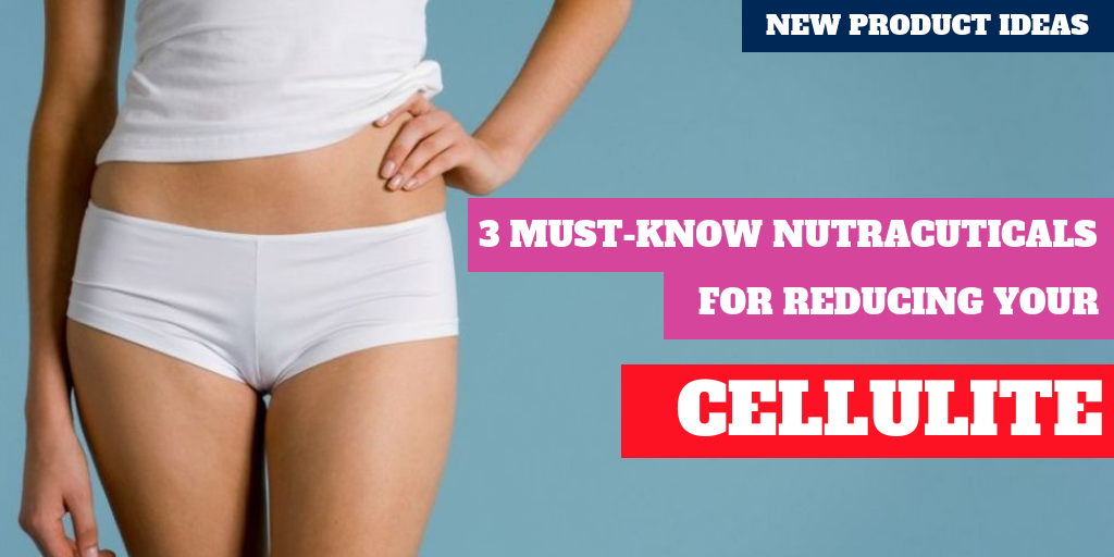3 Must Know Nutraceuticals for Reducing Cellulite