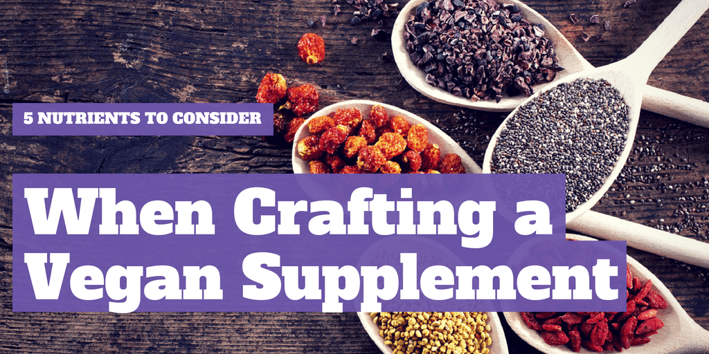 5 Nutrients to Consider When Crafting a Vegan Supplement